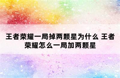 王者荣耀一局掉两颗星为什么 王者荣耀怎么一局加两颗星